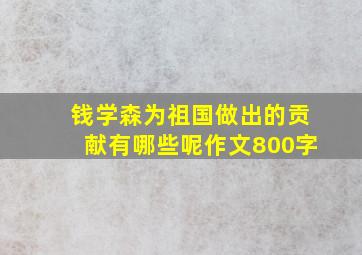 钱学森为祖国做出的贡献有哪些呢作文800字