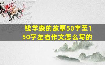 钱学森的故事50字至150字左右作文怎么写的