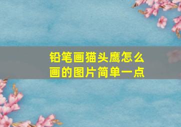 铅笔画猫头鹰怎么画的图片简单一点