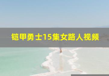 铠甲勇士15集女路人视频