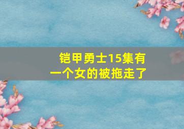 铠甲勇士15集有一个女的被拖走了