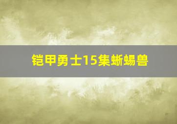 铠甲勇士15集蜥蜴兽