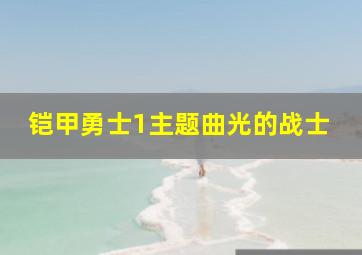 铠甲勇士1主题曲光的战士