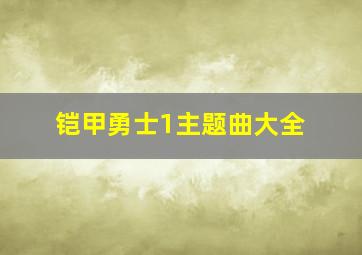 铠甲勇士1主题曲大全