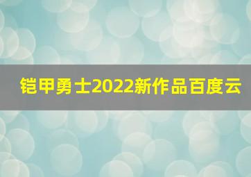 铠甲勇士2022新作品百度云