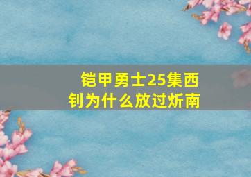 铠甲勇士25集西钊为什么放过炘南