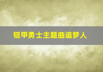 铠甲勇士主题曲追梦人