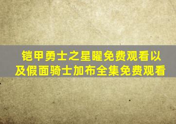 铠甲勇士之星曜免费观看以及假面骑士加布全集免费观看