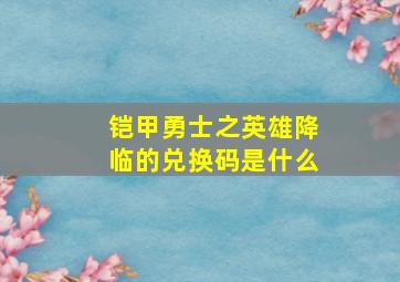 铠甲勇士之英雄降临的兑换码是什么