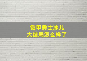 铠甲勇士冰儿大结局怎么样了