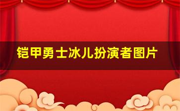 铠甲勇士冰儿扮演者图片