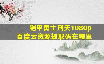 铠甲勇士刑天1080p百度云资源提取码在哪里