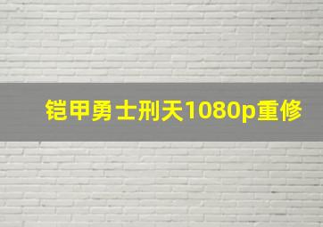 铠甲勇士刑天1080p重修