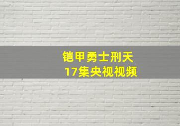 铠甲勇士刑天17集央视视频