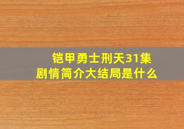 铠甲勇士刑天31集剧情简介大结局是什么