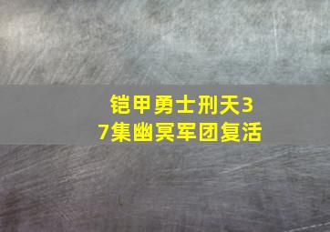 铠甲勇士刑天37集幽冥军团复活