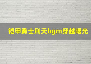 铠甲勇士刑天bgm穿越曙光