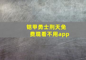 铠甲勇士刑天免费观看不用app