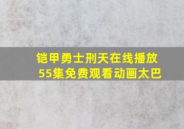 铠甲勇士刑天在线播放55集免费观看动画太巴