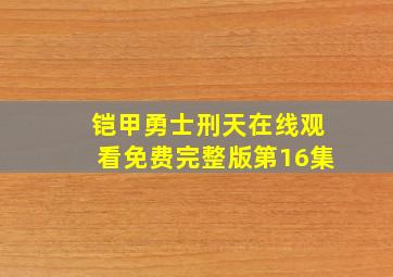 铠甲勇士刑天在线观看免费完整版第16集