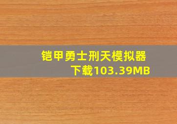 铠甲勇士刑天模拟器下载103.39MB