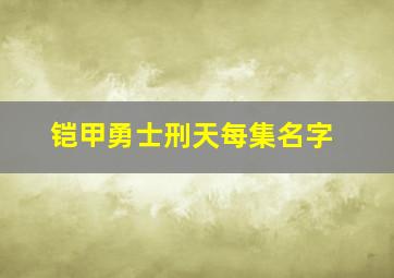 铠甲勇士刑天每集名字