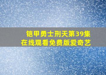 铠甲勇士刑天第39集在线观看免费版爱奇艺