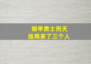 铠甲勇士刑天结局来了三个人