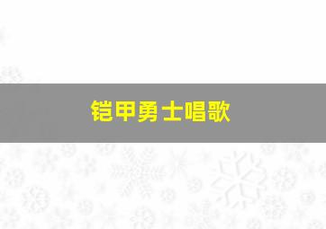 铠甲勇士唱歌