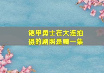 铠甲勇士在大连拍摄的剧照是哪一集