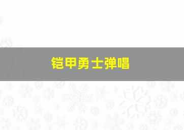 铠甲勇士弹唱