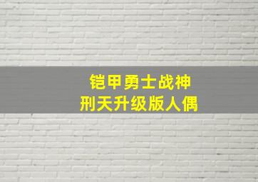 铠甲勇士战神刑天升级版人偶