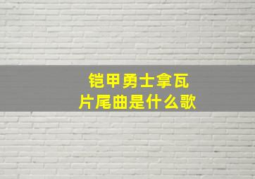 铠甲勇士拿瓦片尾曲是什么歌