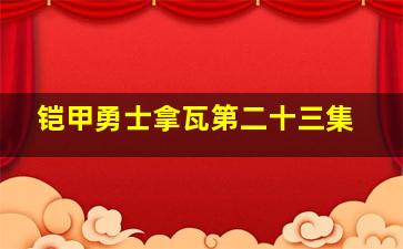 铠甲勇士拿瓦第二十三集