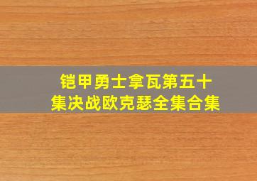 铠甲勇士拿瓦第五十集决战欧克瑟全集合集