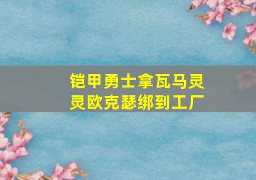 铠甲勇士拿瓦马灵灵欧克瑟绑到工厂