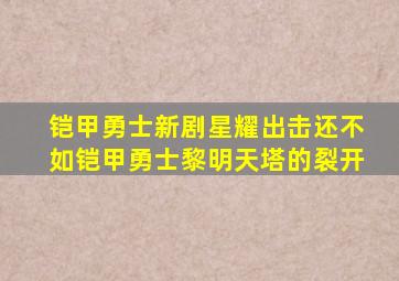 铠甲勇士新剧星耀出击还不如铠甲勇士黎明天塔的裂开