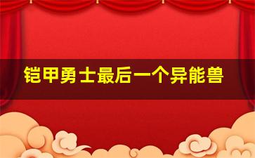 铠甲勇士最后一个异能兽