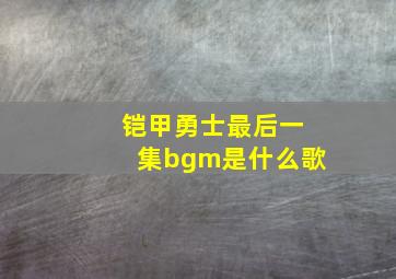 铠甲勇士最后一集bgm是什么歌