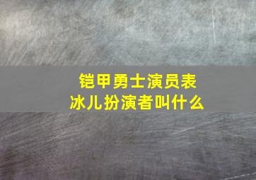 铠甲勇士演员表冰儿扮演者叫什么