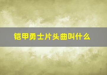 铠甲勇士片头曲叫什么