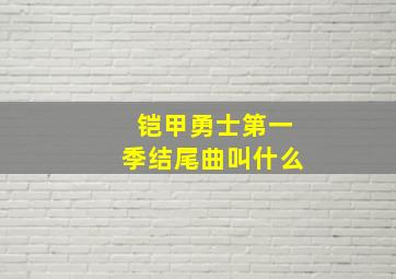 铠甲勇士第一季结尾曲叫什么