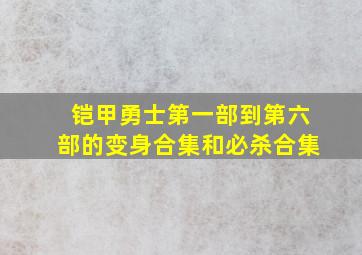 铠甲勇士第一部到第六部的变身合集和必杀合集