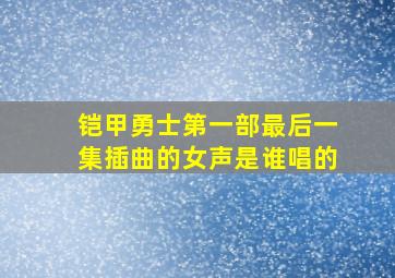 铠甲勇士第一部最后一集插曲的女声是谁唱的