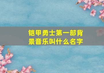 铠甲勇士第一部背景音乐叫什么名字