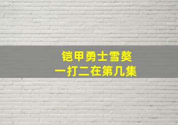 铠甲勇士雪獒一打二在第几集