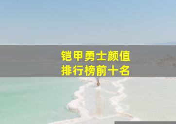 铠甲勇士颜值排行榜前十名