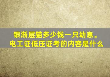 银渐层猫多少钱一只幼崽。电工证低压证考的内容是什么