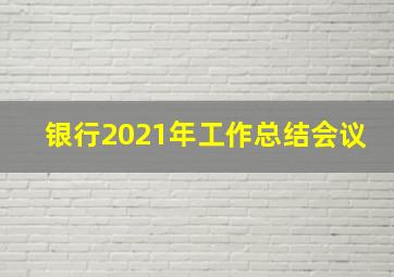 银行2021年工作总结会议