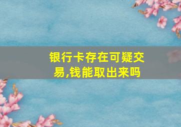 银行卡存在可疑交易,钱能取出来吗